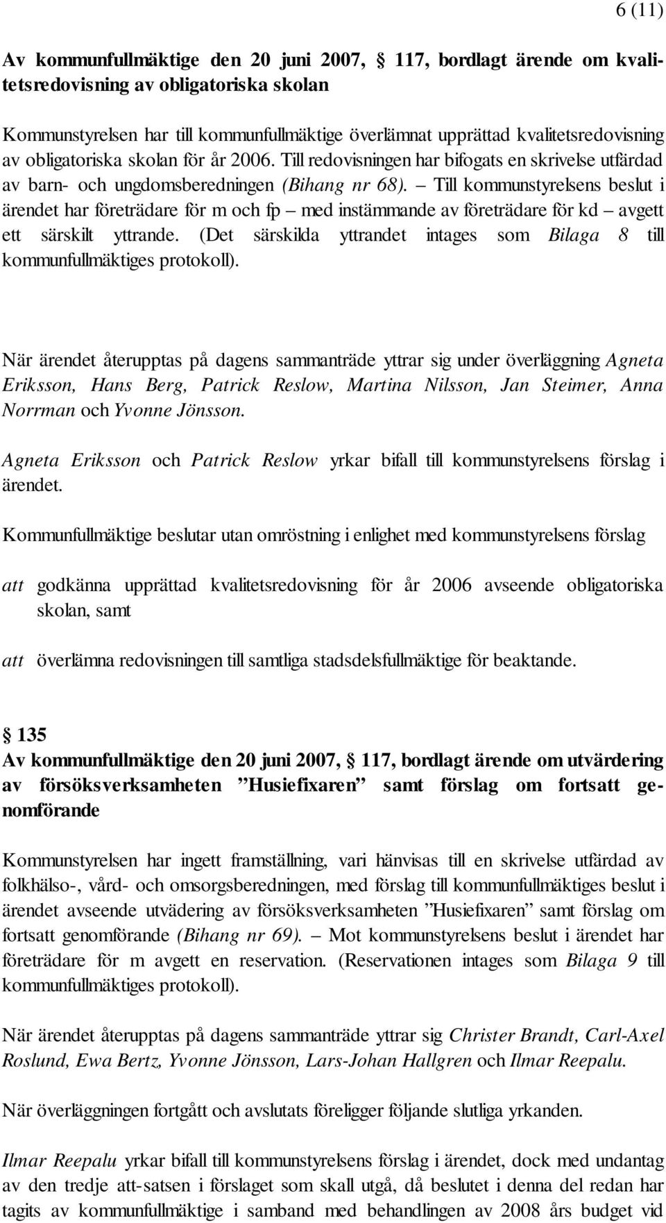 Till kommunstyrelsens beslut i ärendet har företrädare för m och fp med instämmande av företrädare för kd avgett ett särskilt yttrande.