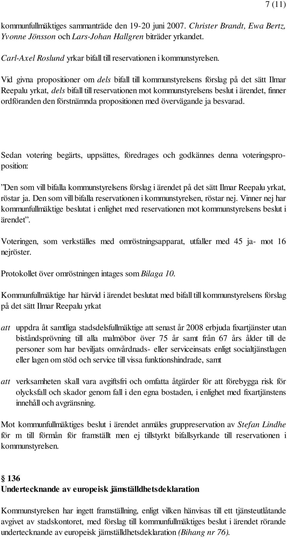 Vid givna propositioner om dels bifall till kommunstyrelsens förslag på det sätt Ilmar Reepalu yrkat, dels bifall till reservationen mot kommunstyrelsens beslut i ärendet, finner ordföranden den