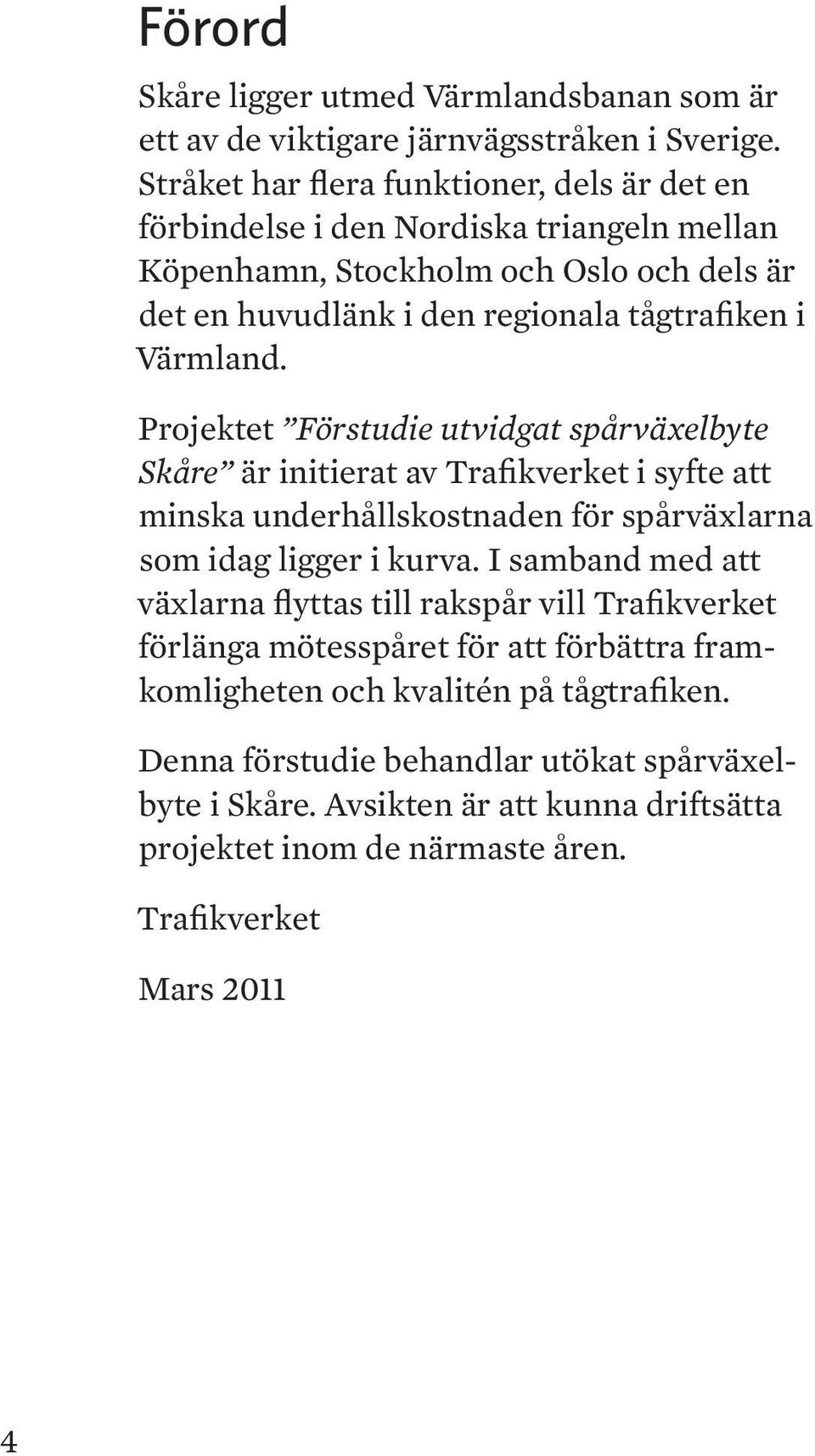 Värmland. Projektet Förstudie utvidgat spårväxelbyte Skåre är initierat av Trafikverket i syfte att minska underhållskostnaden för spårväxlarna som idag ligger i kurva.