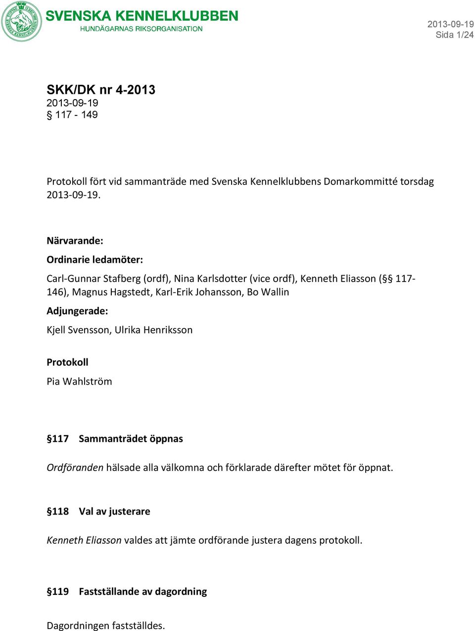 Johansson, Bo Wallin Adjungerade: Kjell Svensson, Ulrika Henriksson Protokoll Pia Wahlström 117 Sammanträdet öppnas Ordföranden hälsade alla välkomna