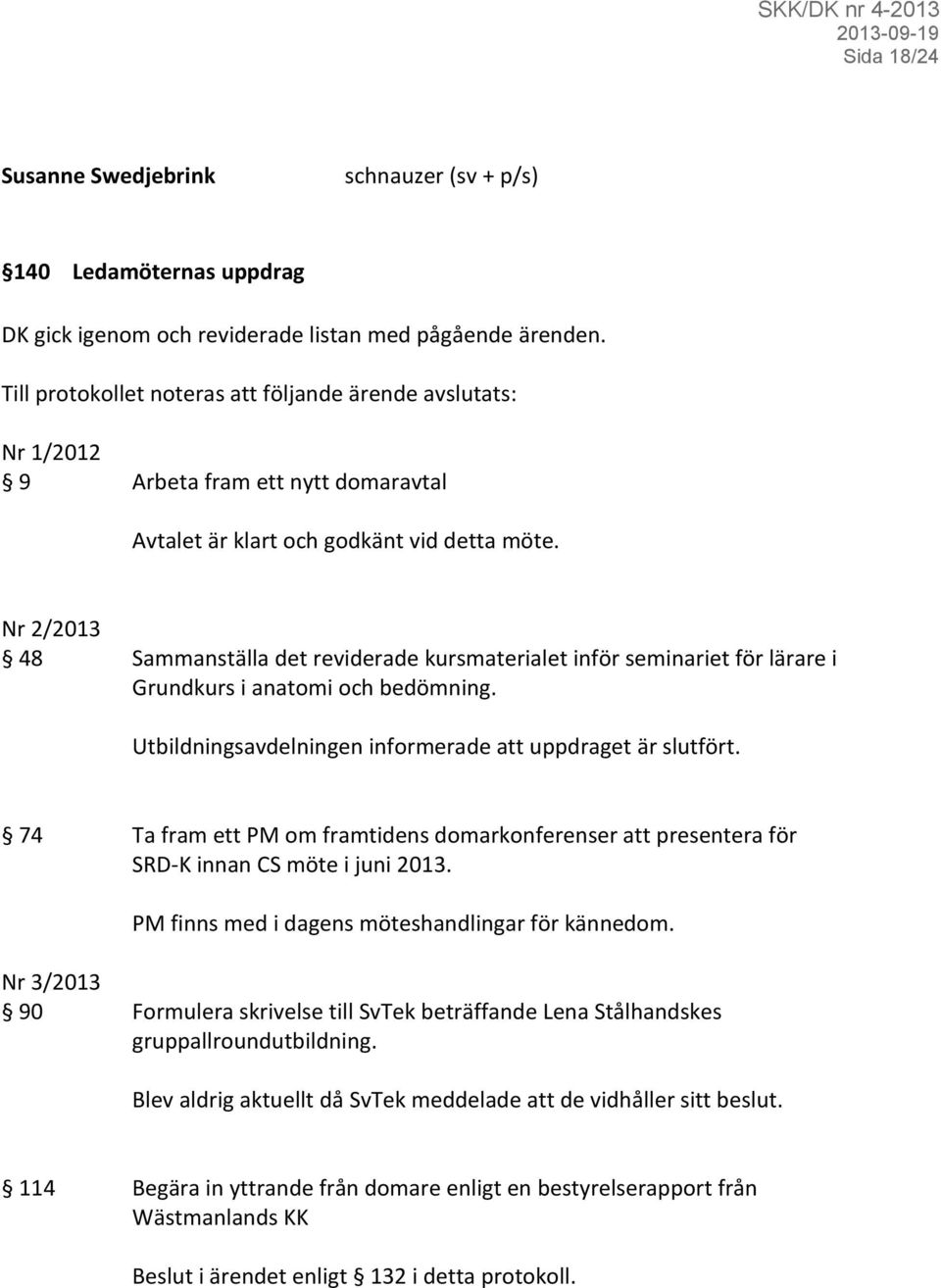 Nr 2/2013 48 Sammanställa det reviderade kursmaterialet inför seminariet för lärare i Grundkurs i anatomi och bedömning. Utbildningsavdelningen informerade att uppdraget är slutfört.