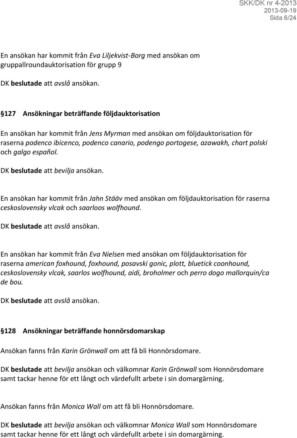 chart polski och galgo español. DK beslutade att bevilja ansökan. En ansökan har kommit från Jahn Stääv med ansökan om följdauktorisation för raserna ceskoslovensky vlcak och saarloos wolfhound.