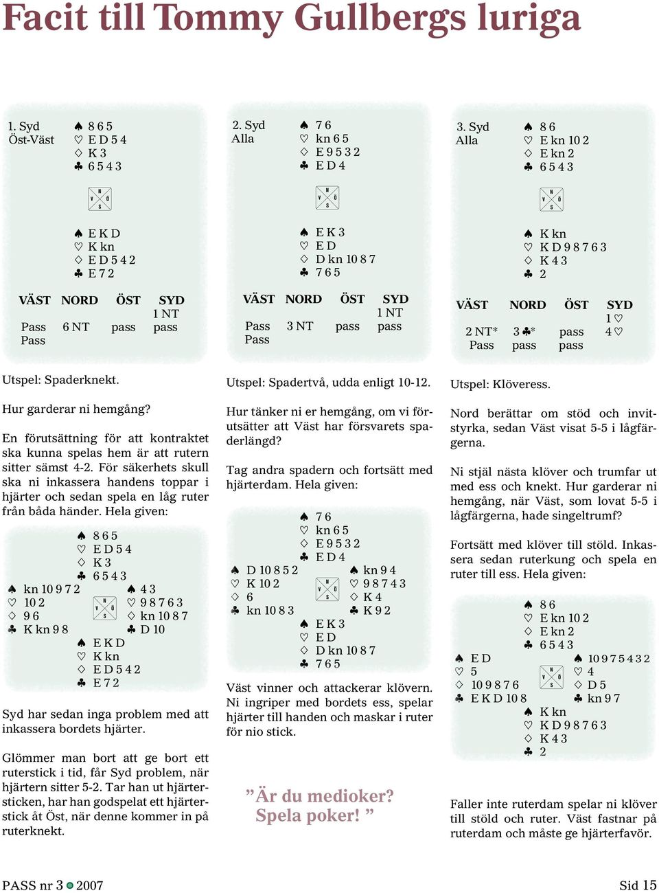 Syd [ 8 6 Alla ] E kn 10 2 { E kn 2 } 6 5 4 3 [ K kn ] K D 9 8 7 6 3 { K 4 3 } 2 1 ] 2 NT* 3 }* pass 4 ] Pass pass pass Utspel: Spaderknekt. Hur garderar ni hemgång?