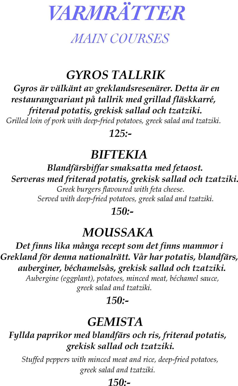 Greek burgers flavoured with feta cheese. Served with deep-fried potatoes, greek salad and tzatziki. 150:- MOUSSAKA Det finns lika många recept som det finns mammor i Grekland för denna nationalrätt.