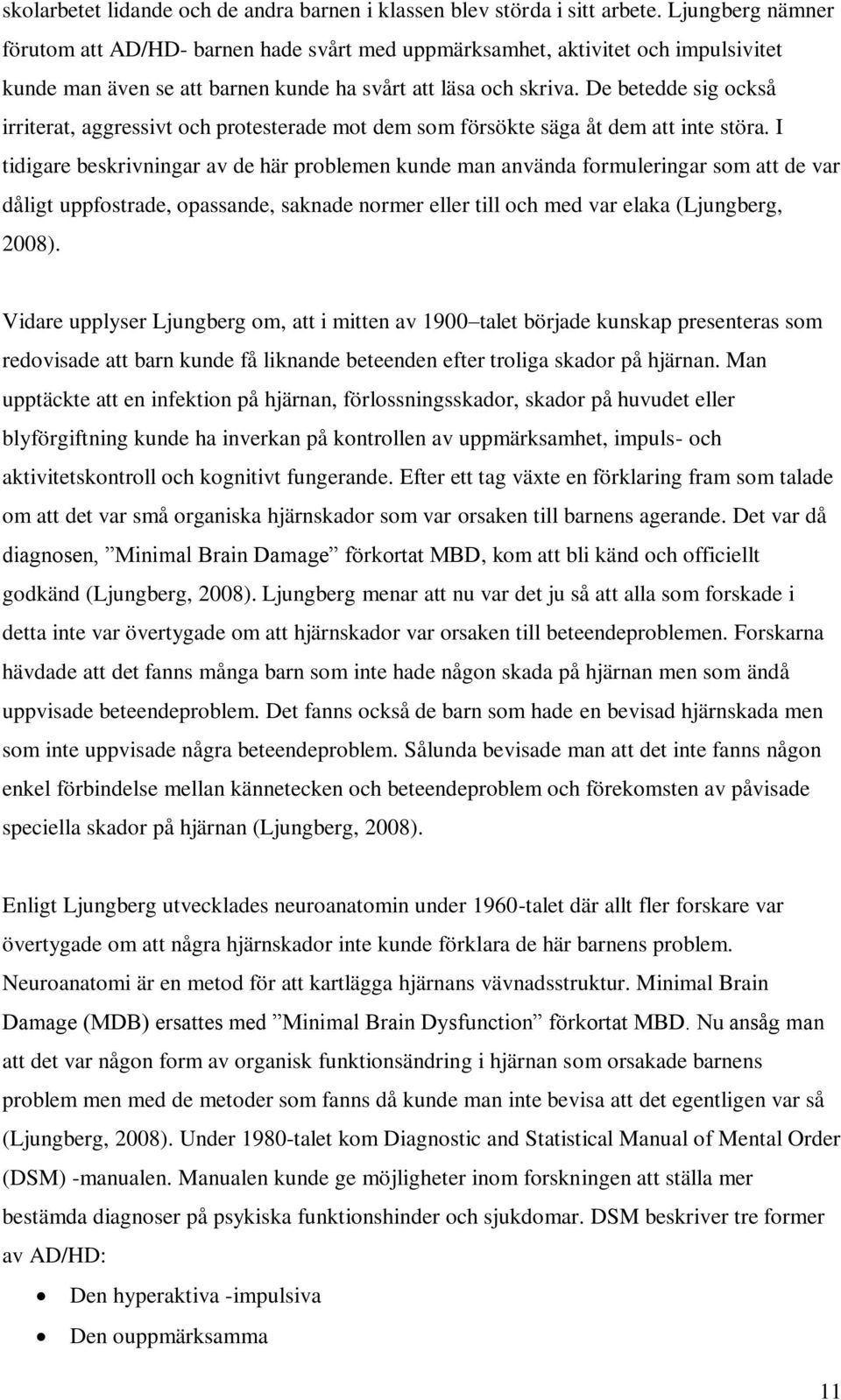 De betedde sig också irriterat, aggressivt och protesterade mot dem som försökte säga åt dem att inte störa.