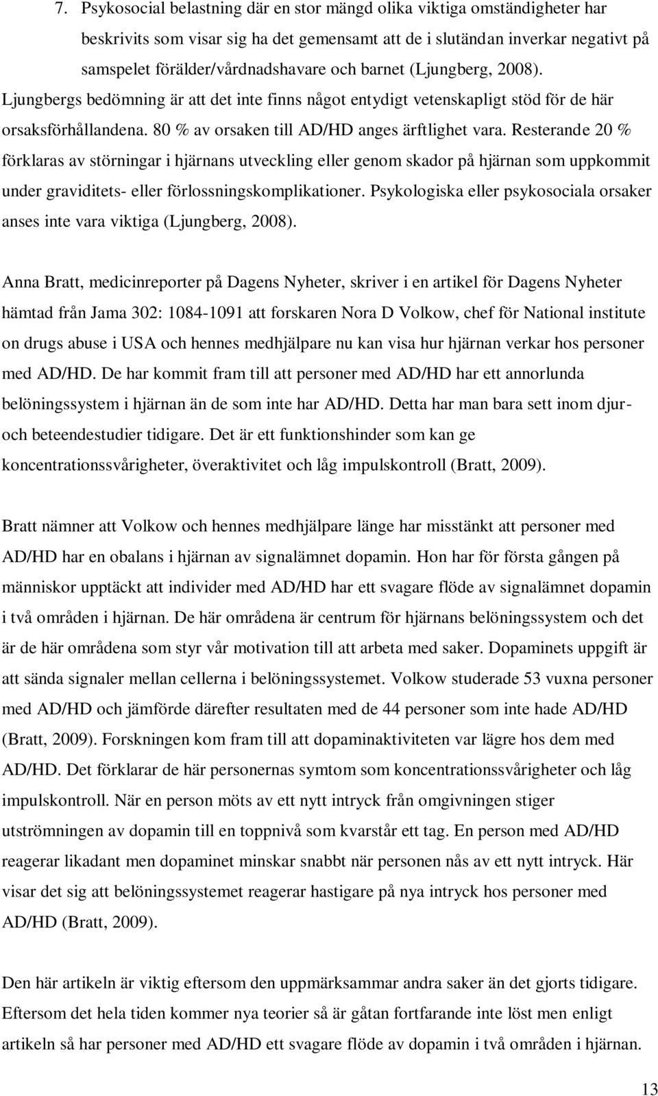 Resterande 20 % förklaras av störningar i hjärnans utveckling eller genom skador på hjärnan som uppkommit under graviditets- eller förlossningskomplikationer.