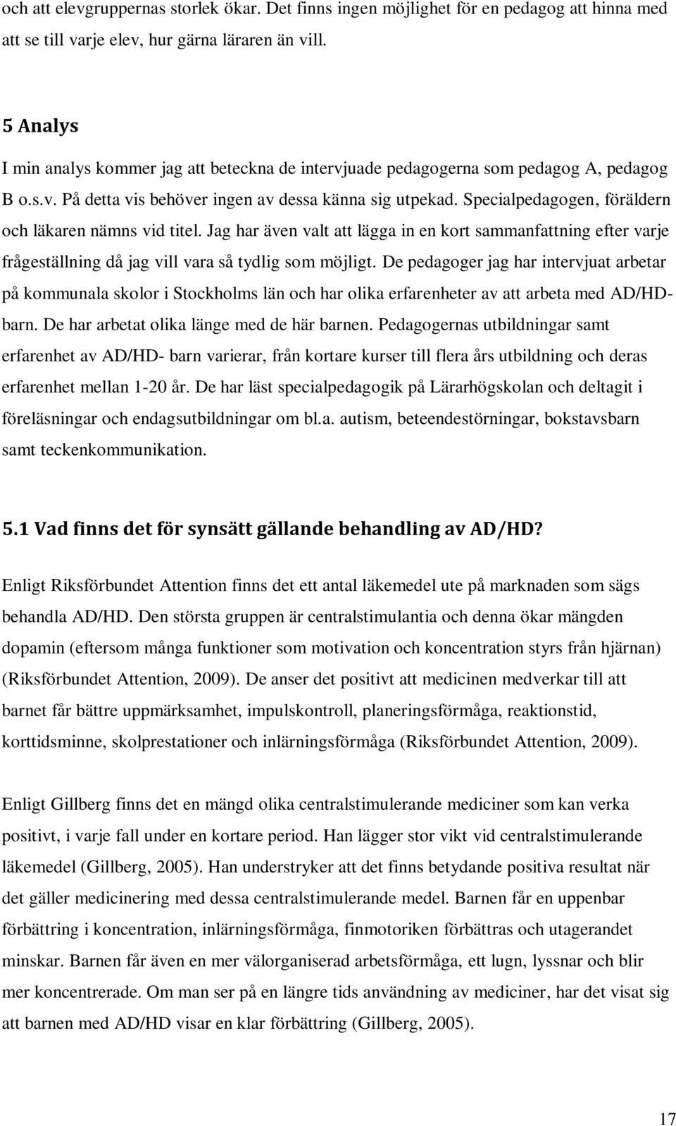 Specialpedagogen, föräldern och läkaren nämns vid titel. Jag har även valt att lägga in en kort sammanfattning efter varje frågeställning då jag vill vara så tydlig som möjligt.