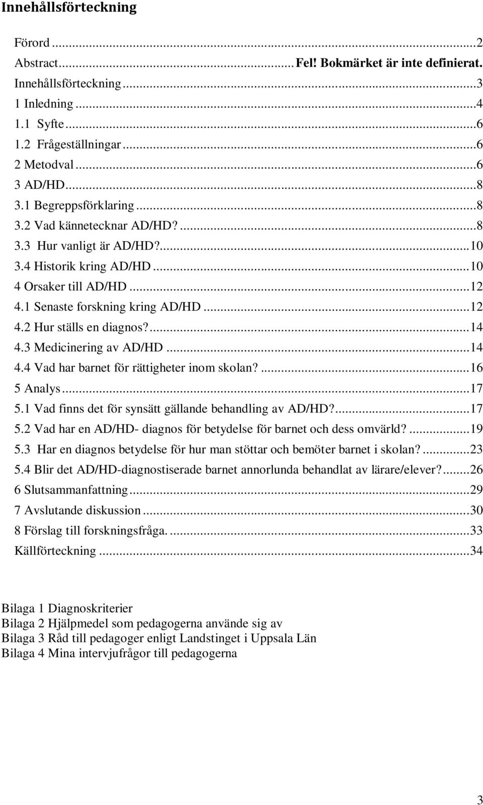 ... 14 4.3 Medicinering av AD/HD... 14 4.4 Vad har barnet för rättigheter inom skolan?... 16 5 Analys... 17 5.1 Vad finns det för synsätt gällande behandling av AD/HD?... 17 5.2 Vad har en AD/HD- diagnos för betydelse för barnet och dess omvärld?