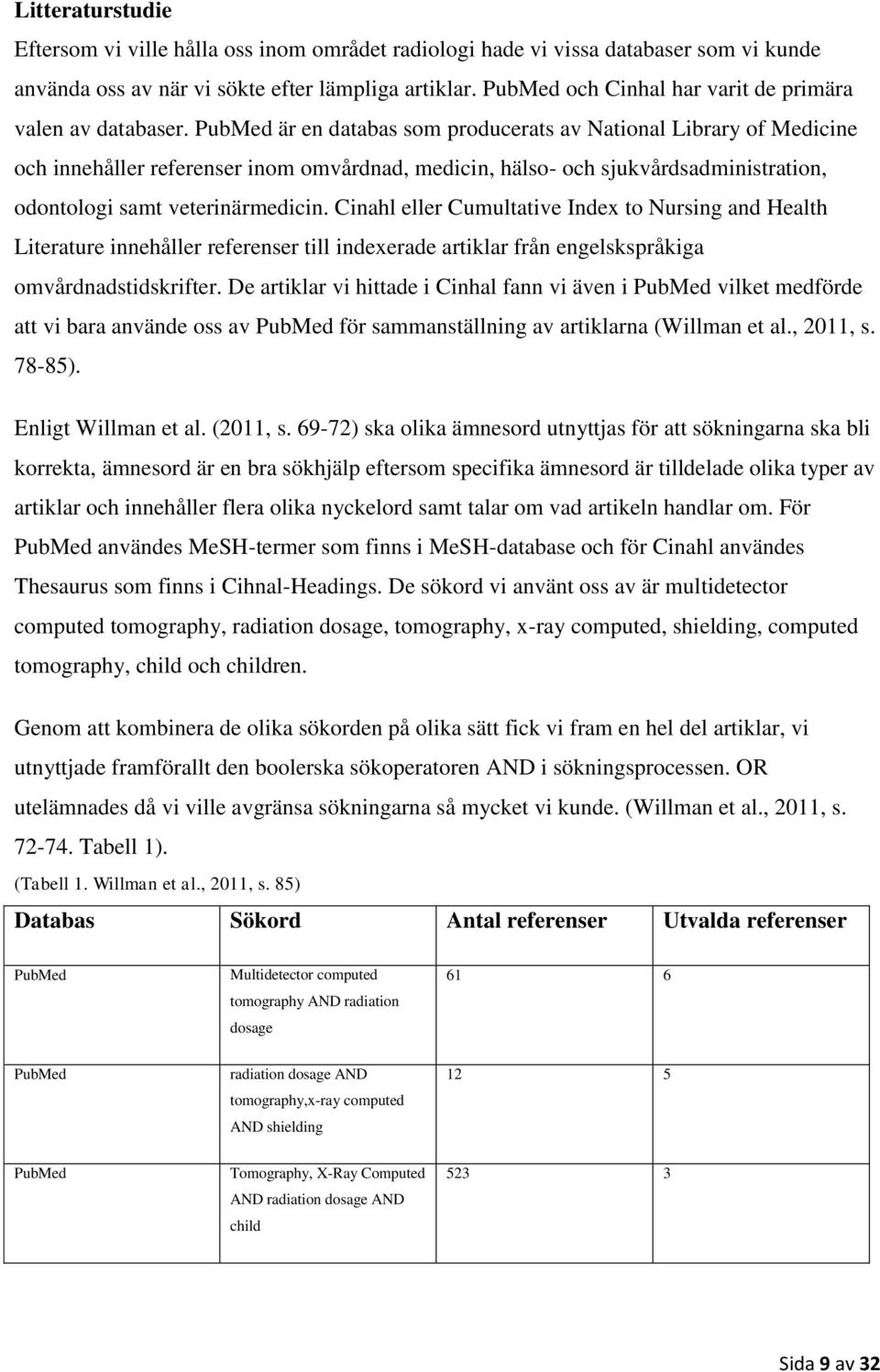 PubMed är en databas som producerats av National Library of Medicine och innehåller referenser inom omvårdnad, medicin, hälso- och sjukvårdsadministration, odontologi samt veterinärmedicin.