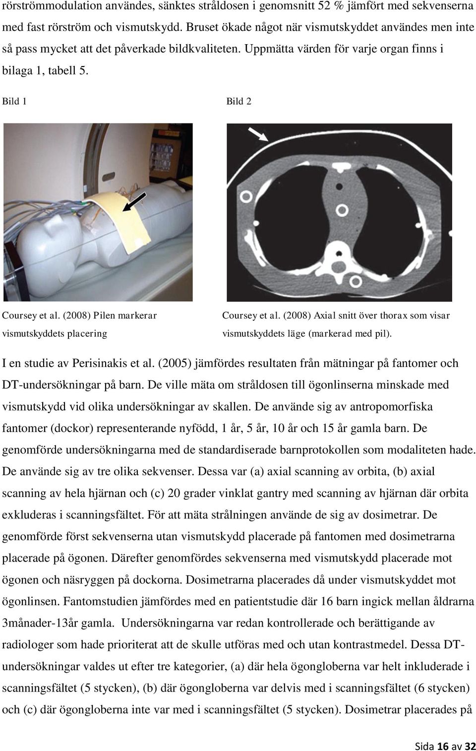 (2008) Pilen markerar vismutskyddets placering Coursey et al. (2008) Axial snitt över thorax som visar vismutskyddets läge (markerad med pil). I en studie av Perisinakis et al.