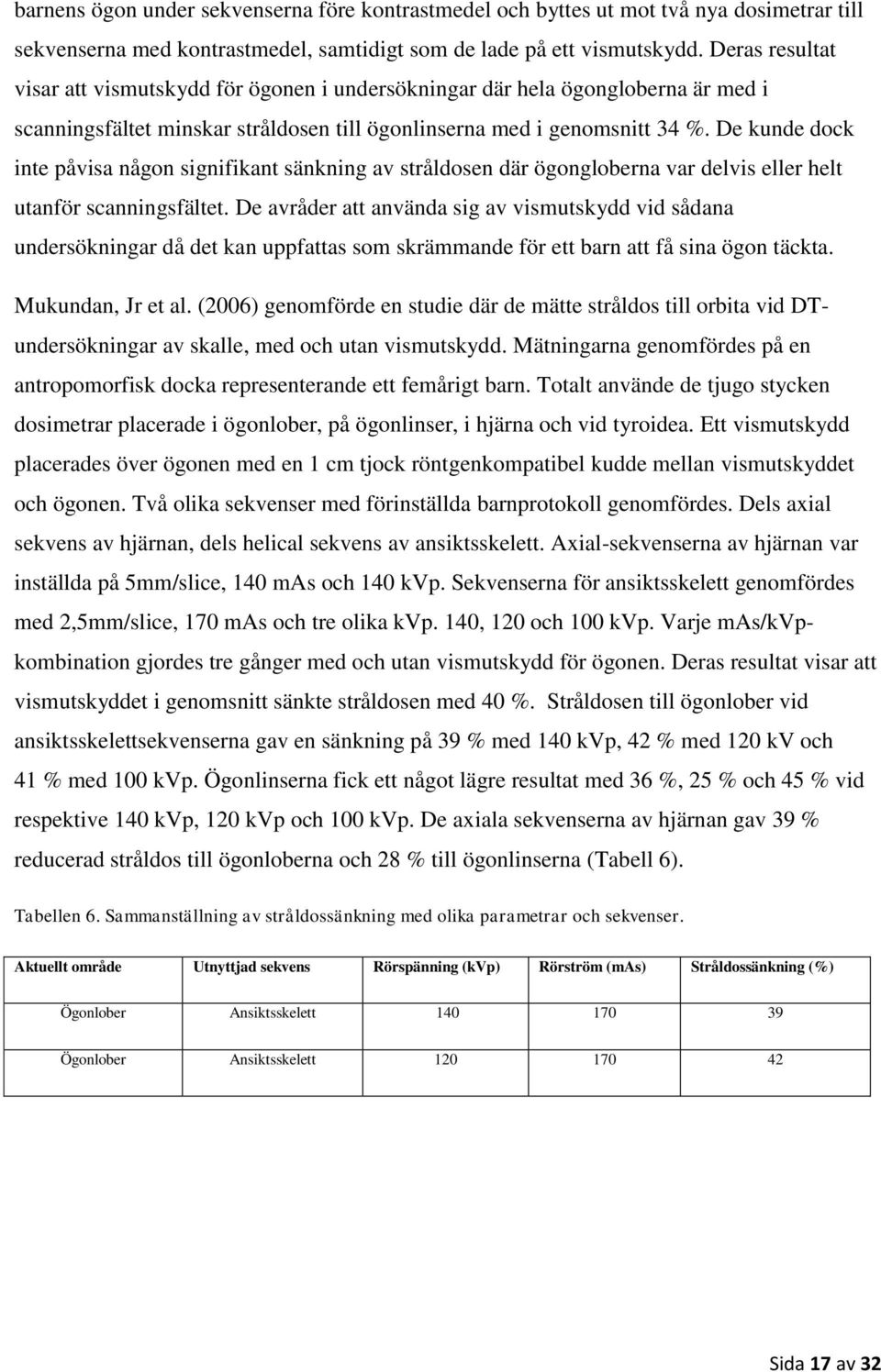 De kunde dock inte påvisa någon signifikant sänkning av stråldosen där ögongloberna var delvis eller helt utanför scanningsfältet.