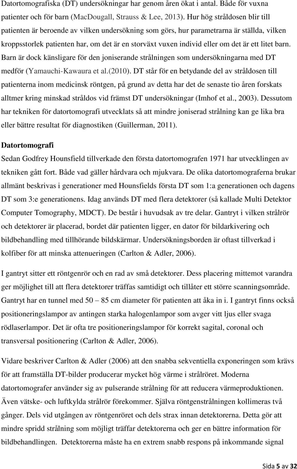 är ett litet barn. Barn är dock känsligare för den joniserande strålningen som undersökningarna med DT medför (Yamauchi-Kawaura et al.(2010).