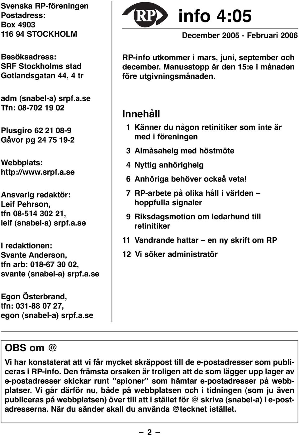 a.se I redaktionen: Svante Anderson, tfn arb: 018-67 30 02, svante (snabel-a) srpf.a.se Innehåll 1 Känner du någon retinitiker som inte är med i föreningen 3 Almåsahelg med höstmöte 4 Nyttig anhörighelg 6 Anhöriga behöver också veta!