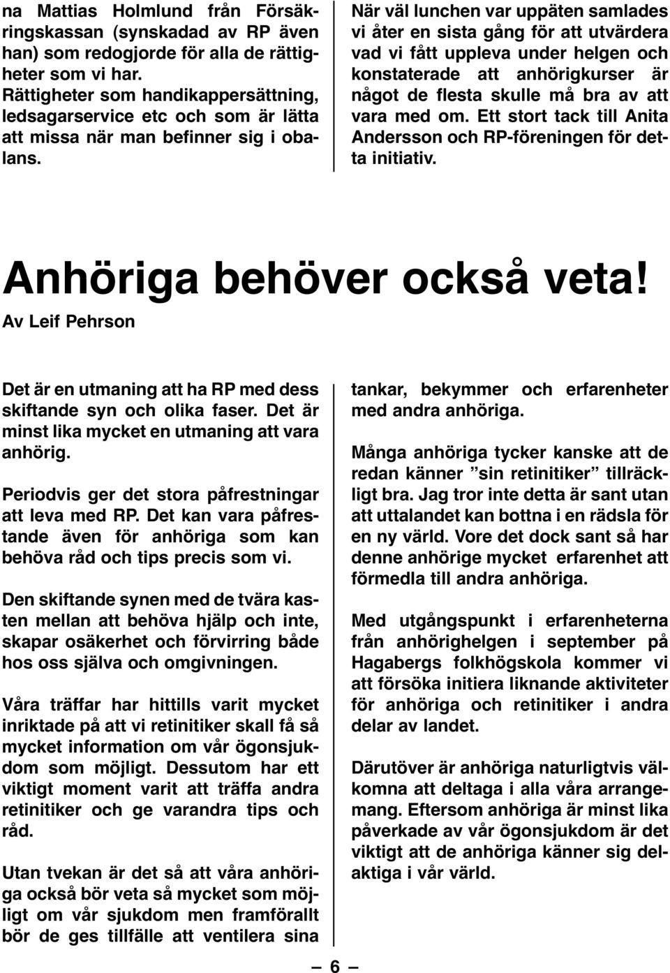 När väl lunchen var uppäten samlades vi åter en sista gång för att utvärdera vad vi fått uppleva under helgen och konstaterade att anhörigkurser är något de flesta skulle må bra av att vara med om.