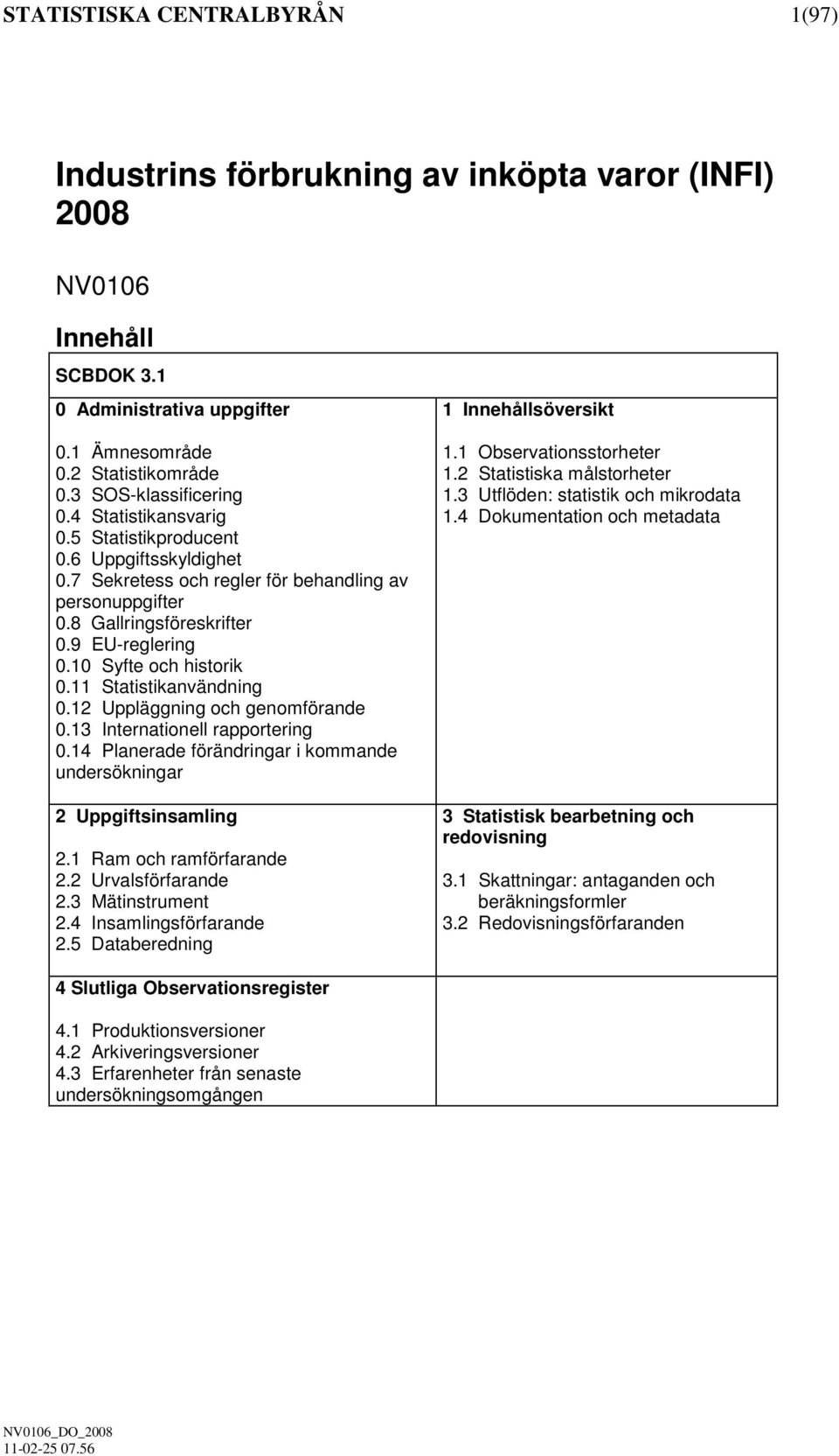 11 Statstkanvändnng 0.12 Uppläggnng och genomförande 0.13 Internatonell rapporterng 0.14 Planerade förändrngar kommande undersöknngar 2 Uppgftsnsamlng 2.1 Ram och ramförfarande 2.2 Urvalsförfarande 2.