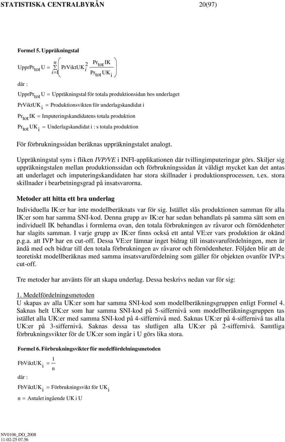 underlagskanddat Imputerngskanddatens totala produkton = = Underlagskanddat : s totala produkton För förbruknngssdan beräknas uppräknngstalet analogt.