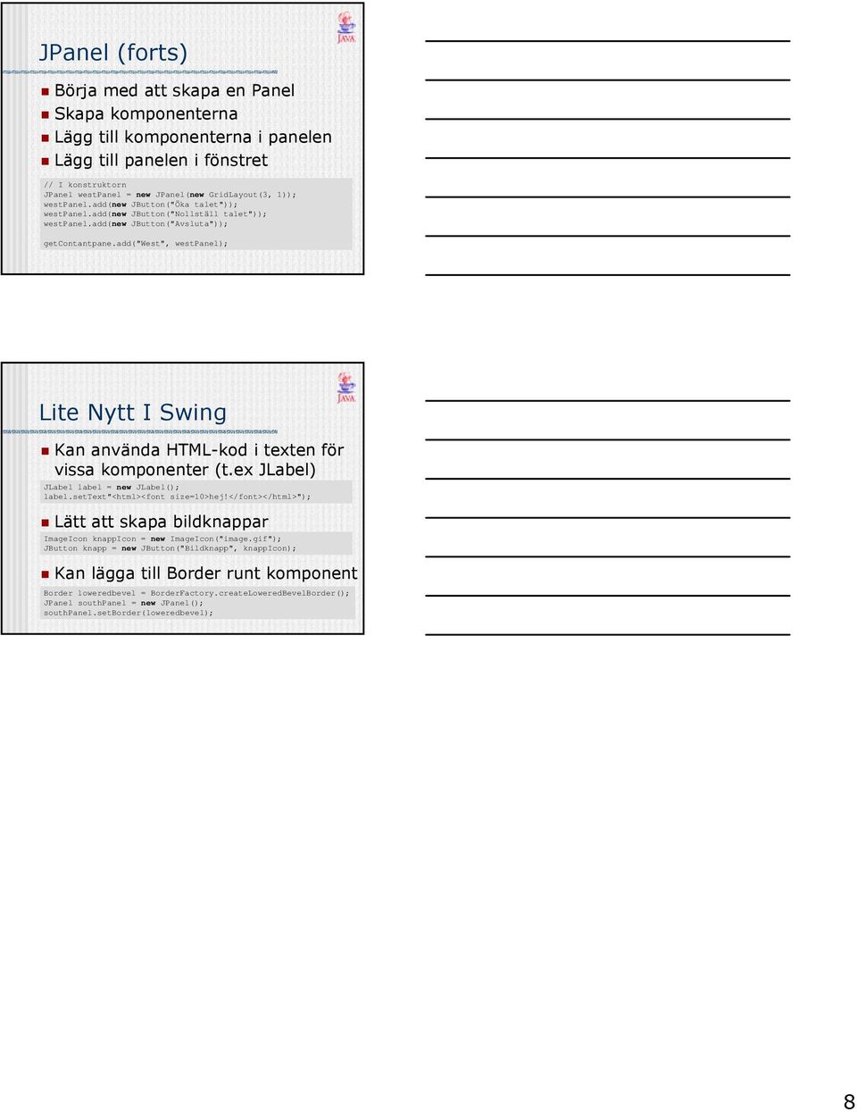 add("west", westpanel); Lite Nytt I Swing Kan använda HTML-kod i texten för vissa komponenter (t.ex JLabel) JLabel label = new JLabel(); label.settext"<html><font size=10>hej!