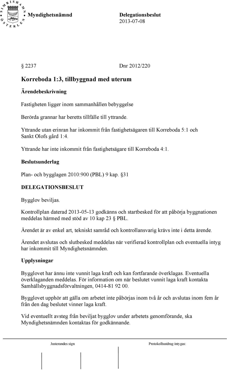 Beslutsunderlag Plan- och bygglagen 2010:900 (PBL) 9 kap. 31 DELEGATIONSBESLUT Bygglov beviljas.