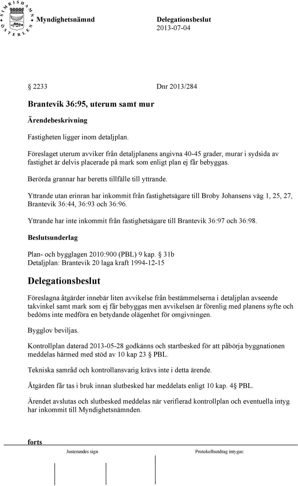 Berörda grannar har beretts tillfälle till yttrande. Yttrande utan erinran har inkommit från fastighetsägare till Broby Johansens väg 1, 25, 27, Brantevik 36:44, 36:93 och 36:96.
