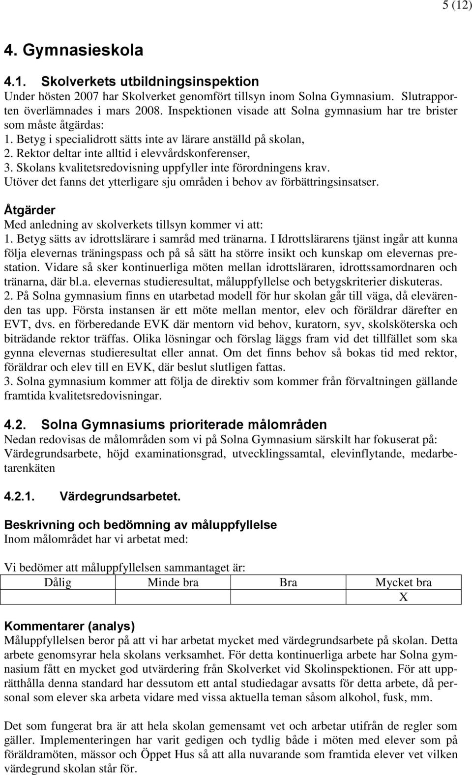 Skolans kvalitetsredovisning uppfyller inte förordningens krav. Utöver det fanns det ytterligare sju områden i behov av förbättringsinsatser. Med anledning av skolverkets tillsyn kommer vi att: 1.