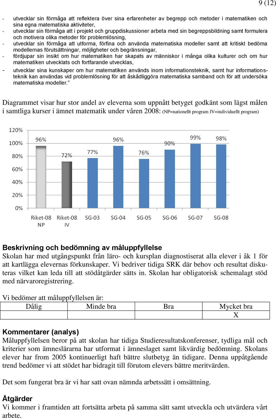 modellernas förutsättningar, möjligheter och begränsningar, - fördjupar sin insikt om hur matematiken har skapats av människor i många olika kulturer och om hur matematiken utvecklats och fortfarande