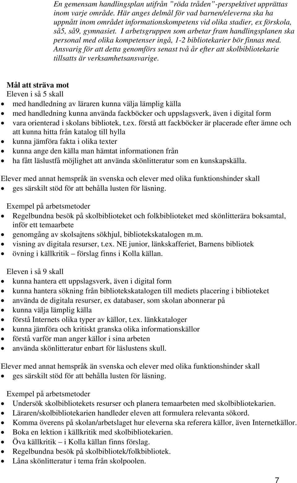 I arbetsgruppen som arbetar fram handlingsplanen ska personal med olika kompetenser ingå, 1-2 bibliotekarier bör finnas med.