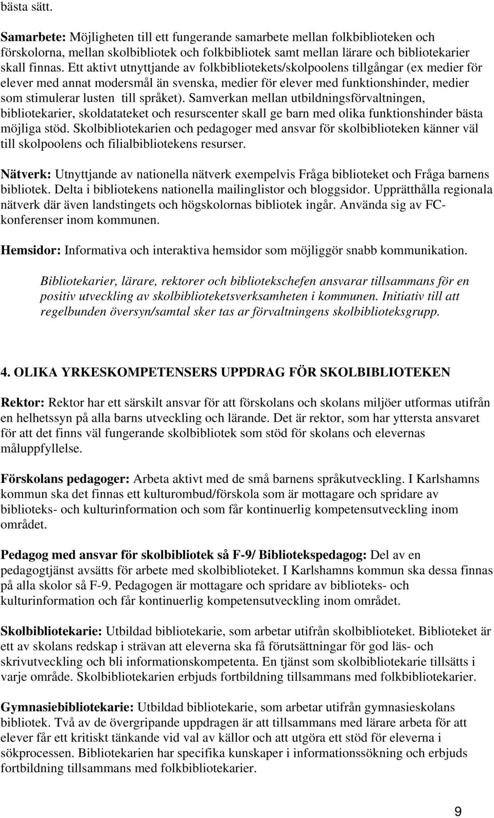 språket). Samverkan mellan utbildningsförvaltningen, bibliotekarier, skoldatateket och resurscenter skall ge barn med olika funktionshinder bästa möjliga stöd.