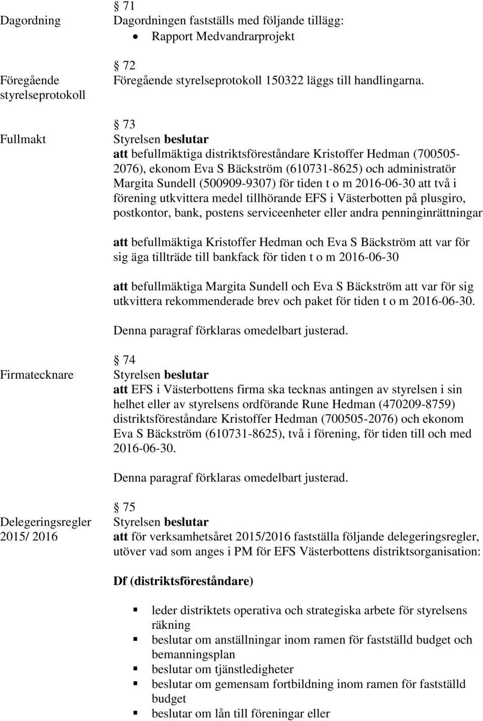 förening utkvittera medel tillhörande EFS i Västerbotten på plusgiro, postkontor, bank, postens serviceenheter eller andra penninginrättningar att befullmäktiga Kristoffer Hedman och Eva S Bäckström