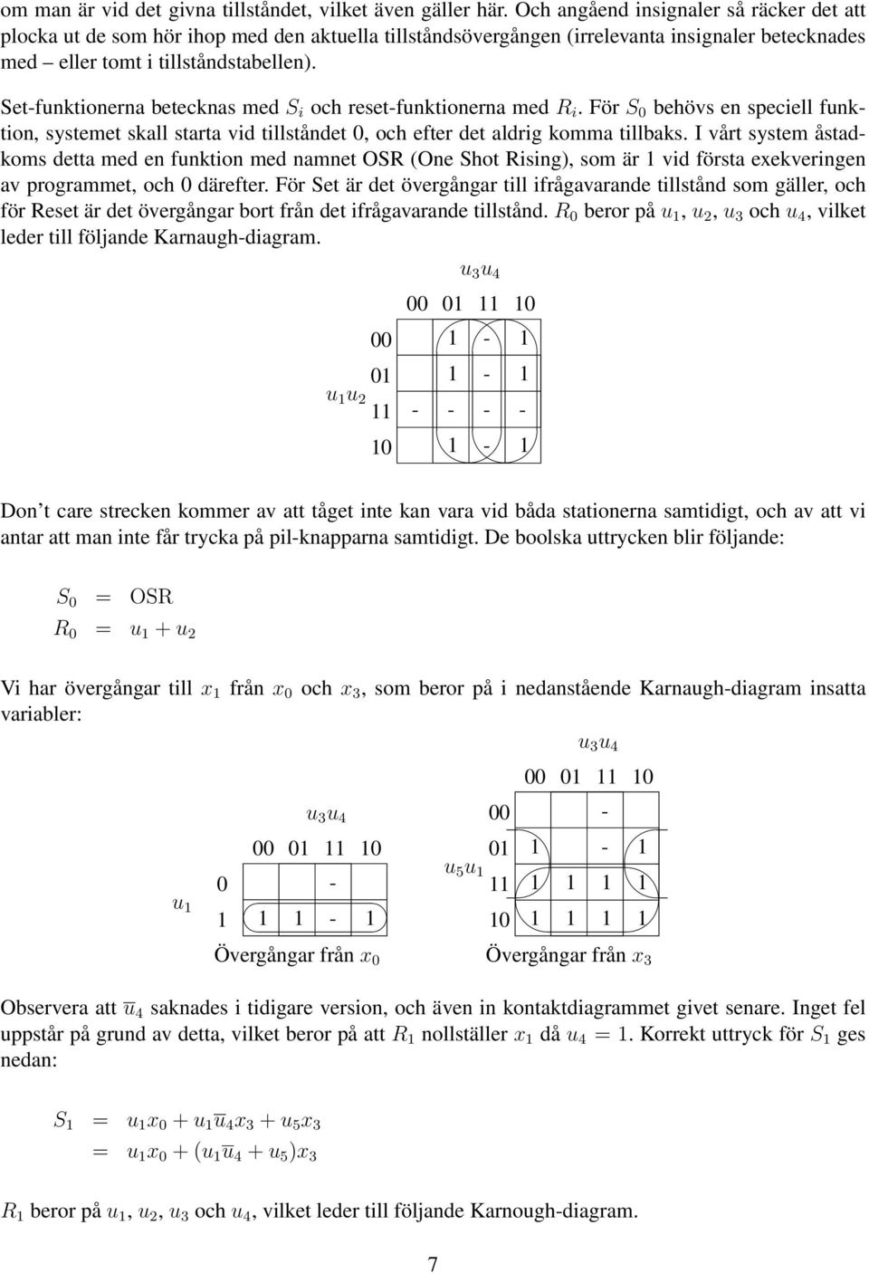 Set-funktionerna betecknas med S i och reset-funktionerna med R i. För S behövs en speciell funktion, systemet skall starta vid tillståndet, och efter det aldrig komma tillbaks.