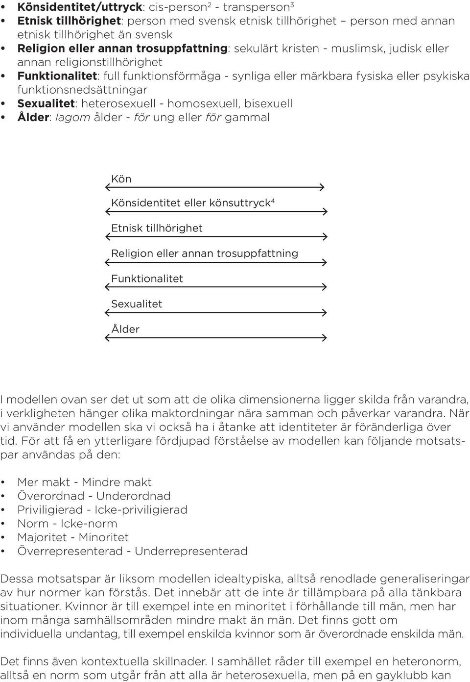 heterosexuell - homosexuell, bisexuell Ålder: lagom ålder - för ung eller för gammal Kön Könsidentitet eller könsuttryck 4 Etnisk tillhörighet Religion eller annan trosuppfattning Funktionalitet