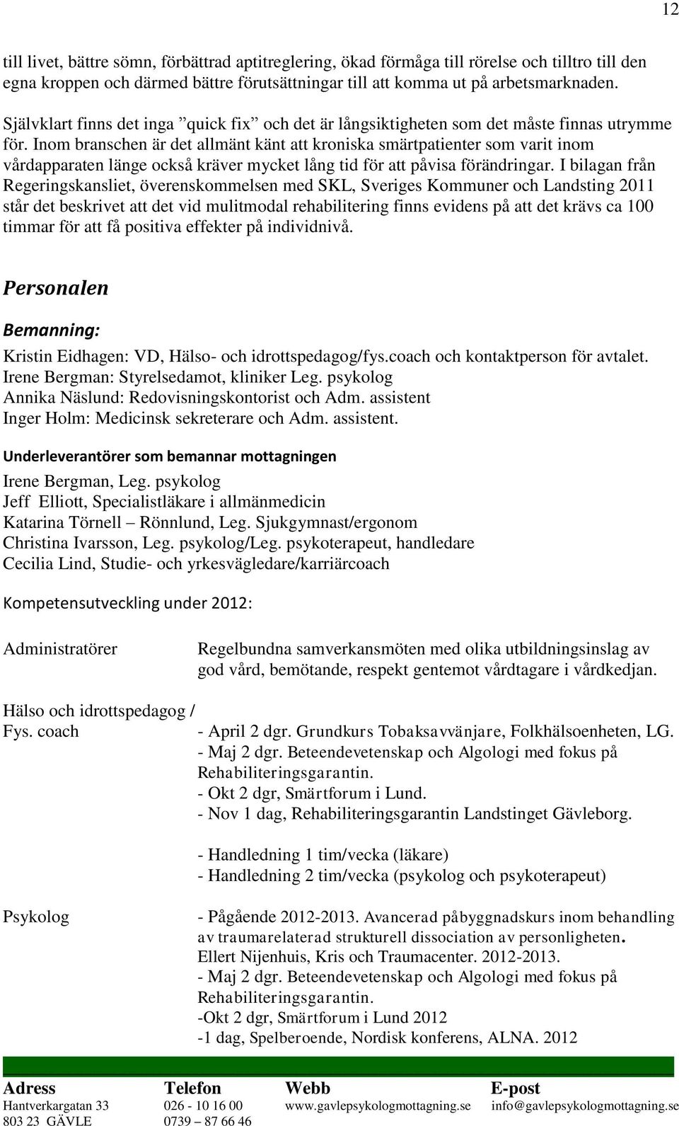 Inom branschen är det allmänt känt att kroniska smärtpatienter som varit inom vårdapparaten länge också kräver mycket lång tid för att påvisa förändringar.