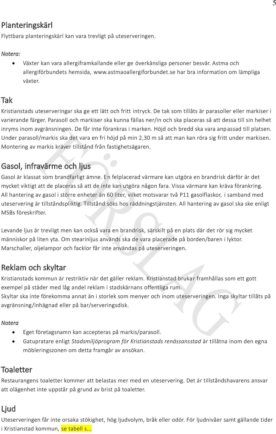 De tak som tillåts är parasoller eller markiser i varierande färger. Parasoll och markiser ska kunna fällas ner/in och ska placeras så att dessa till sin helhet inryms inom avgränsningen.