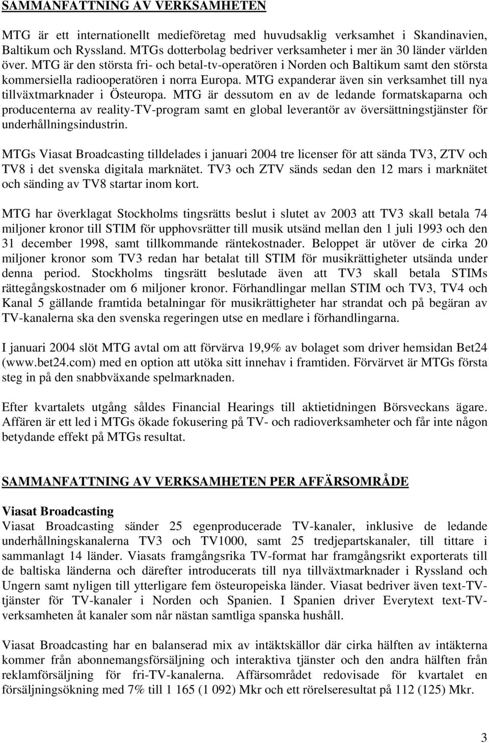 MTG är den största fri- och betal-tv-operatören i Norden och Baltikum samt den största kommersiella radiooperatören i norra Europa.