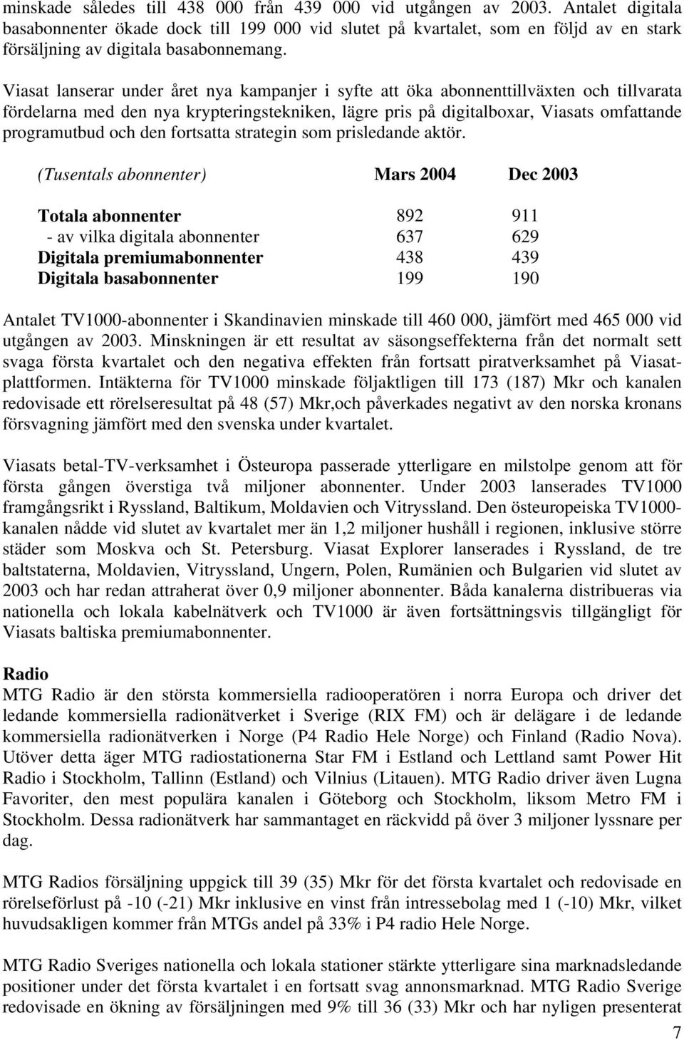 Viasat lanserar under året nya kampanjer i syfte att öka abonnenttillväxten och tillvarata fördelarna med den nya krypteringstekniken, lägre pris på digitalboxar, Viasats omfattande programutbud och