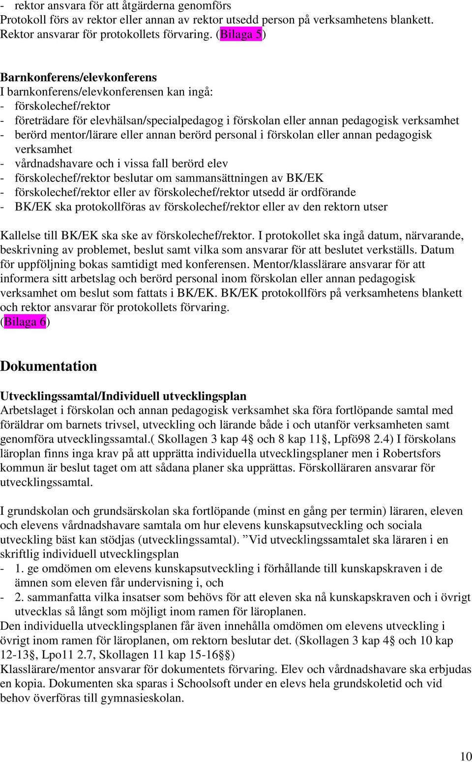 berörd mentor/lärare eller annan berörd personal i förskolan eller annan pedagogisk verksamhet - vårdnadshavare och i vissa fall berörd elev - förskolechef/rektor beslutar om sammansättningen av