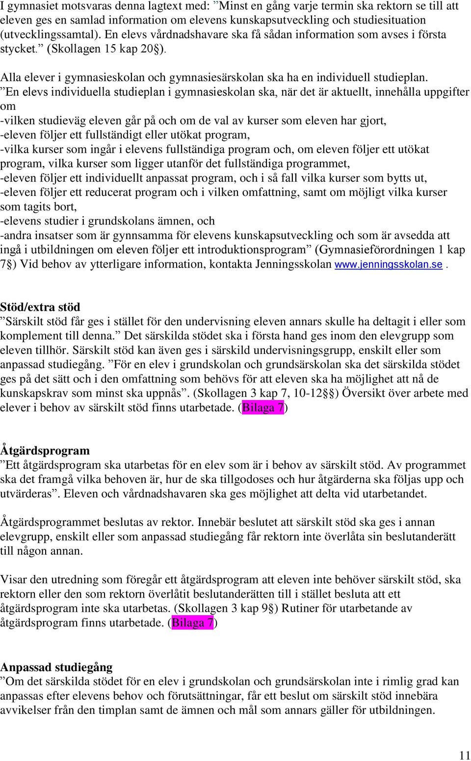 En elevs individuella studieplan i gymnasieskolan ska, när det är aktuellt, innehålla uppgifter om -vilken studieväg eleven går på och om de val av kurser som eleven har gjort, -eleven följer ett