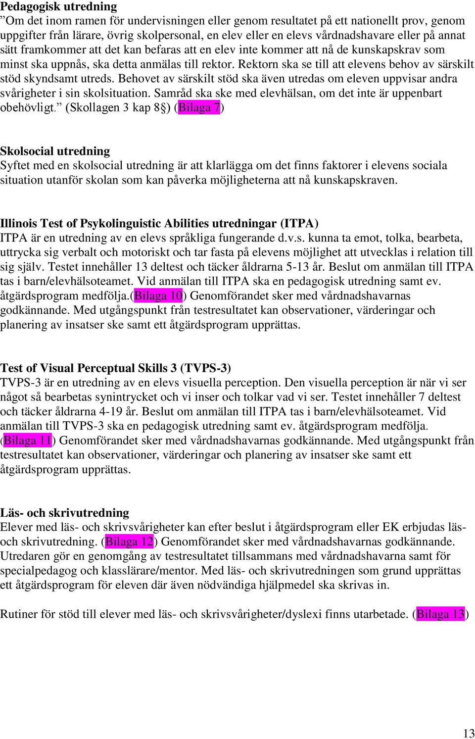 Rektorn ska se till att elevens behov av särskilt stöd skyndsamt utreds. Behovet av särskilt stöd ska även utredas om eleven uppvisar andra svårigheter i sin skolsituation.