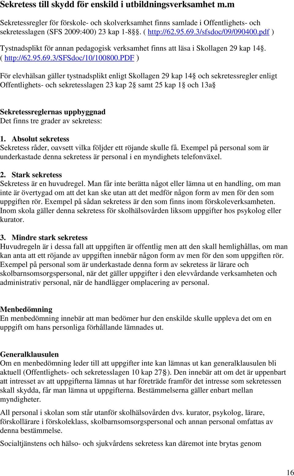 pdf ) För elevhälsan gäller tystnadsplikt enligt Skollagen 29 kap 14 och sekretessregler enligt Offentlighets- och sekretesslagen 23 kap 2 samt 25 kap 1 och 13a Sekretessreglernas uppbyggnad Det