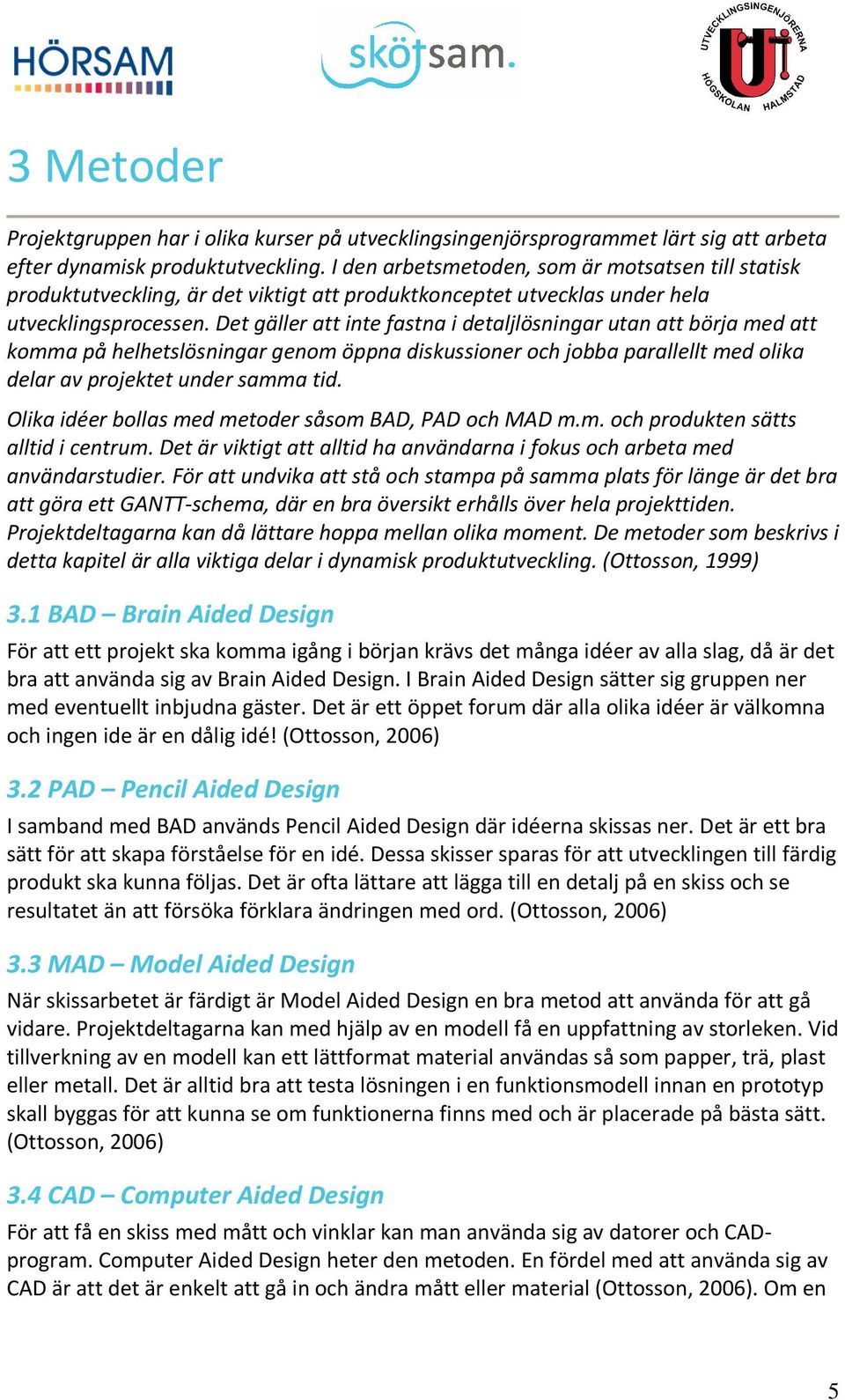 Det gäller att inte fastna i detaljlösningar utan att börja med att komma på helhetslösningar genom öppna diskussioner och jobba parallellt med olika delar av projektet under samma tid.