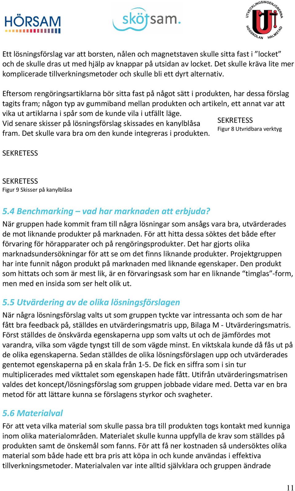 Eftersom rengöringsartiklarna bör sitta fast på något sätt i produkten, har dessa förslag tagits fram; någon typ av gummiband mellan produkten och artikeln, ett annat var att vika ut artiklarna i