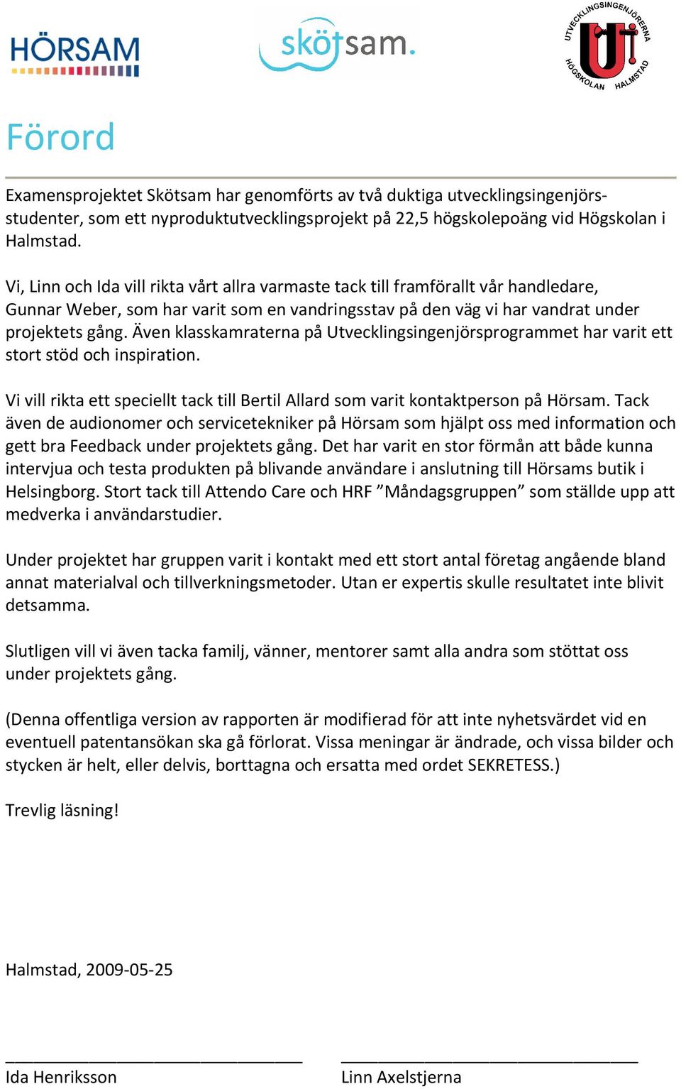 Även klasskamraterna på Utvecklingsingenjörsprogrammet har varit ett stort stöd och inspiration. Vi vill rikta ett speciellt tack till Bertil Allard som varit kontaktperson på Hörsam.