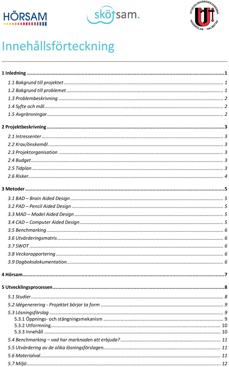 ..5 3.4 CAD Computer Aided Design...5 3.5 Benchmarking...6 3.6 Utvärderingsmatris...6 3.7 SWOT...6 3.8 Veckorapportering...6 3.9 Dagboksdokumentation...6 4 Hörsam...7 5 Utvecklingsprocessen...8 5.