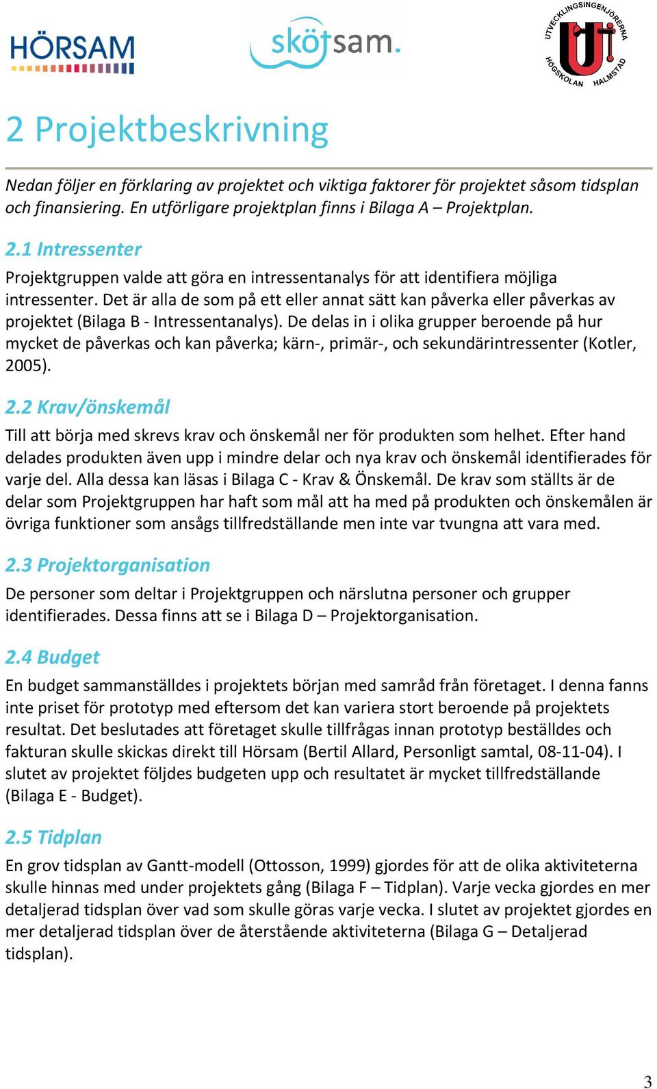 Det är alla de som på ett eller annat sätt kan påverka eller påverkas av projektet (Bilaga B - Intressentanalys).