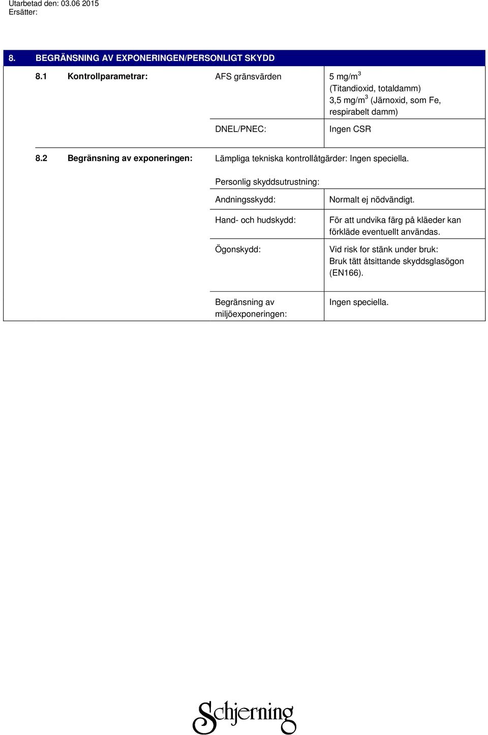 8.2 Begränsning av exponeringen: Lämpliga tekniska kontrollåtgärder: Ingen speciella.