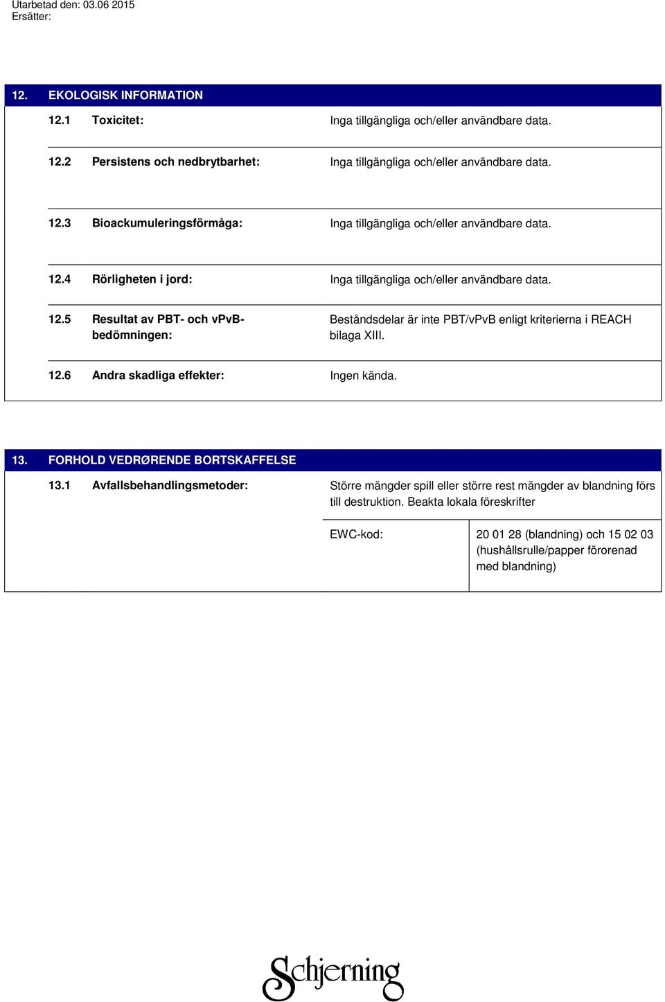 12.6 Andra skadliga effekter: Ingen kända. 13. FORHOLD VEDRØRENDE BORTSKAFFELSE 13.