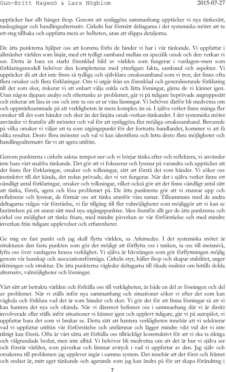 De åtta punkterna hjälper oss att komma förbi de hinder vi har i vår tänkande. Vi uppfattar i allmänhet världen som linjär, med ett tydligt samband mellan en specifik orsak och den verkan vi ser.