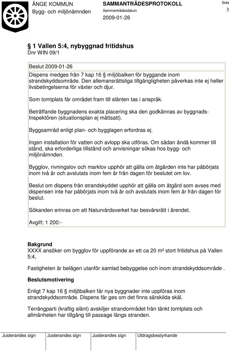 Beträffande byggnadens exakta placering ska den godkännas av byggnads- Inspektören (situationsplan ej måttsatt). Byggsamråd enligt plan- och bygglagen erfordras ej.