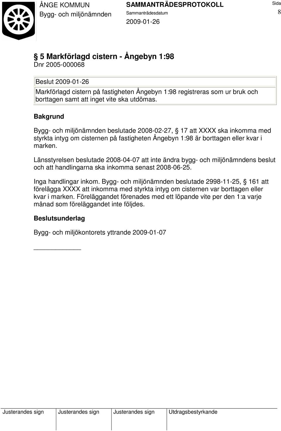 Länsstyrelsen beslutade 2008-04-07 att inte ändra bygg- och miljönämndens beslut och att handlingarna ska inkomma senast 2008-06-25. Inga handlingar inkom.