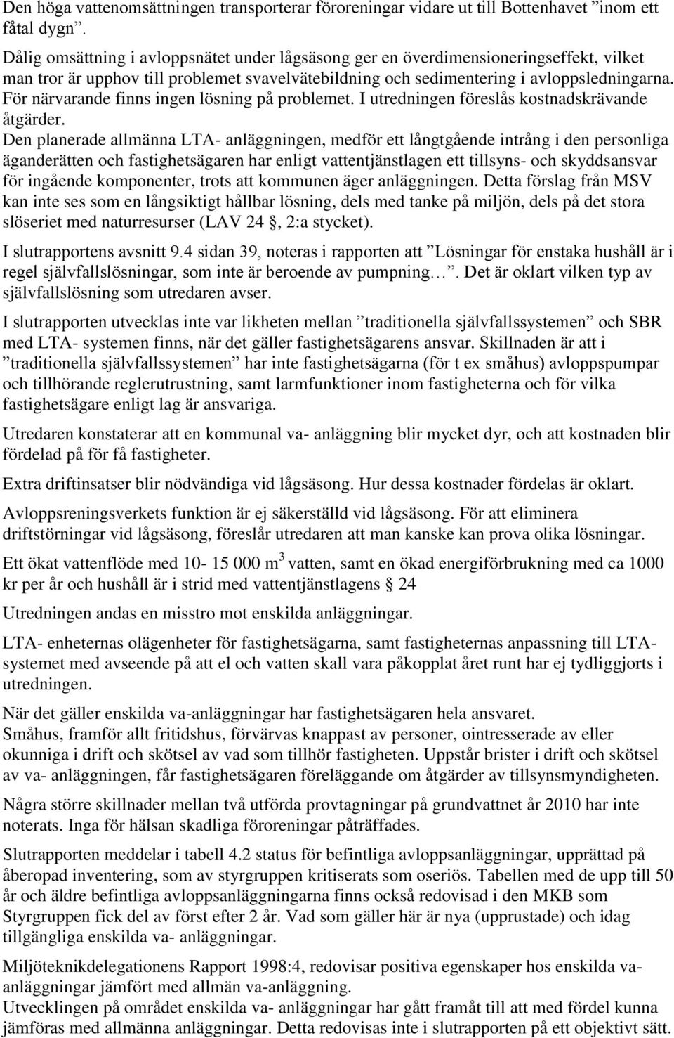 För närvarande finns ingen lösning på problemet. I utredningen föreslås kostnadskrävande åtgärder.