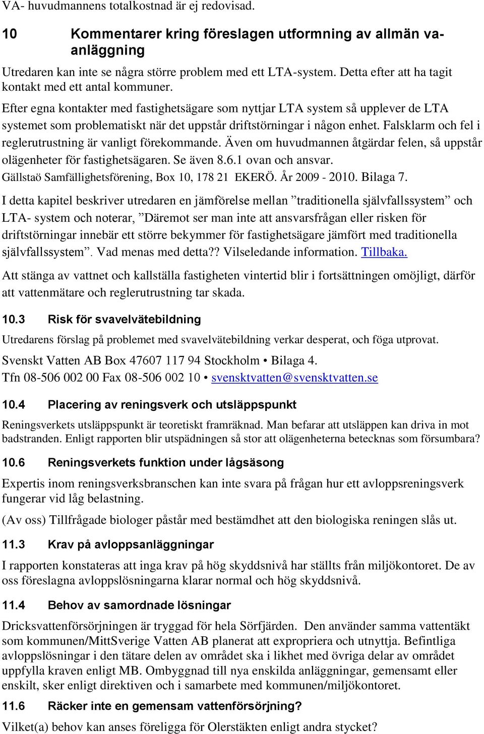 Efter egna kontakter med fastighetsägare som nyttjar LTA system så upplever de LTA systemet som problematiskt när det uppstår driftstörningar i någon enhet.